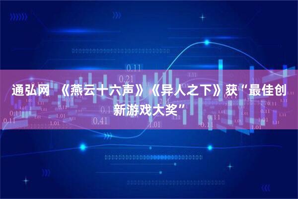 通弘网  《燕云十六声》《异人之下》获“最佳创新游戏大奖”