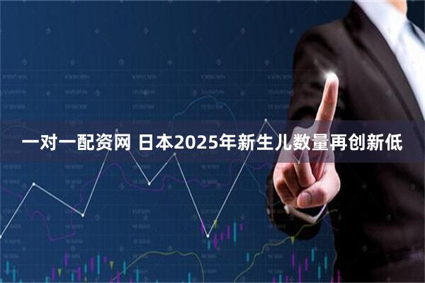 一对一配资网 日本2025年新生儿数量再创新低