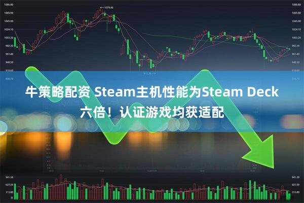 牛策略配资 Steam主机性能为Steam Deck六倍！认证游戏均获适配