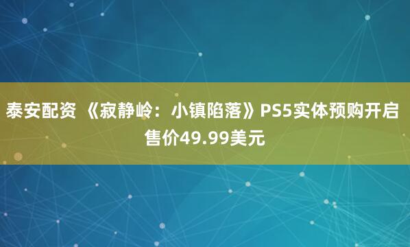 泰安配资 《寂静岭：小镇陷落》PS5实体预购开启 售价49.99美元